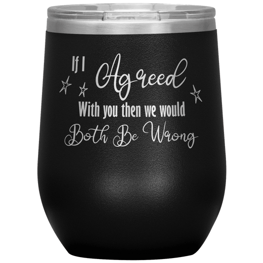 Funny Wine Tumbler, If I Agreed With You Then We Would Both Be Wrong - Giftagic